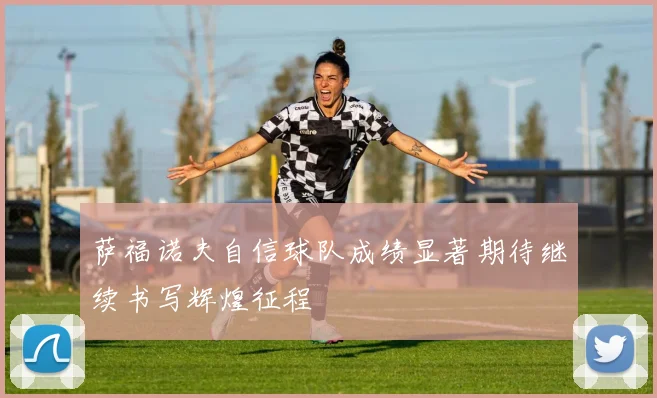 萨福诺夫自信球队成绩显著期待继续书写辉煌征程