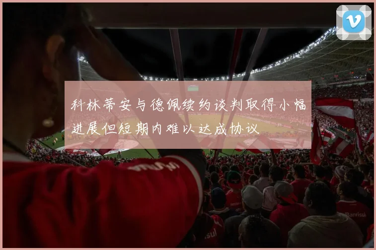 科林蒂安与德佩续约谈判取得小幅进展但短期内难以达成协议