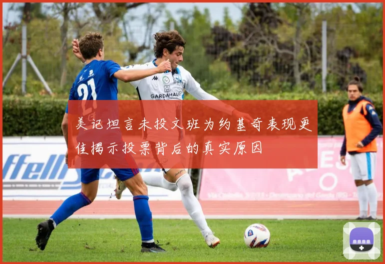 美记坦言未投文班为约基奇表现更佳揭示投票背后的真实原因