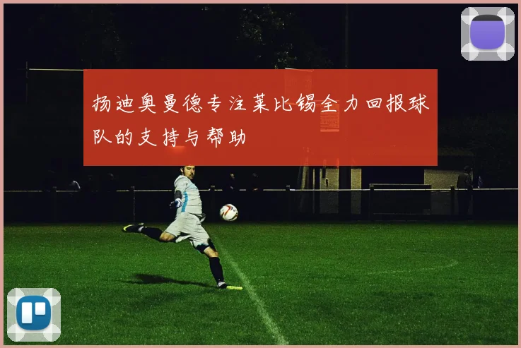 扬迪奥曼德专注莱比锡全力回报球队的支持与帮助