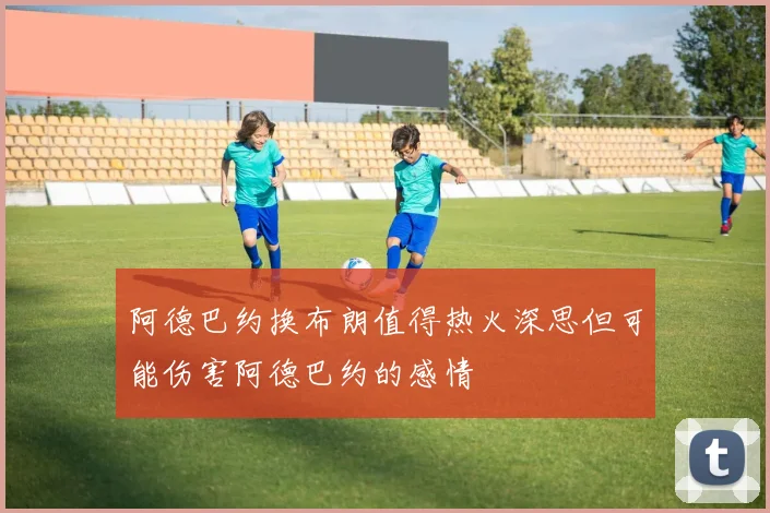 阿德巴约换布朗值得热火深思但可能伤害阿德巴约的感情