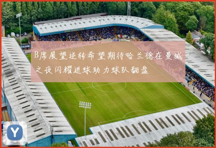 B席展望逆转希望期待哈兰德在曼城之夜闪耀进球助力球队翻盘